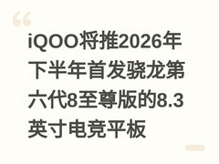 iQOO将推2026年下半年首发骁龙第六代8至尊版的8.3英寸电竞平板