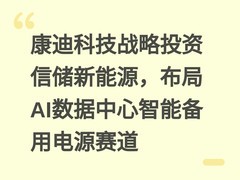 康迪科技战略投资信储新能源，布局AI数据中心智能备用电源赛道