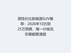 高性价比新能源SUV推荐：2026年10万到25万预算，每一分钱花在哪都算清楚