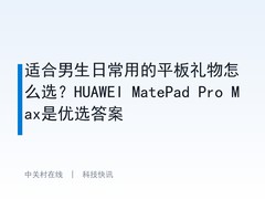 适合男生日常用的平板礼物怎么选？HUAWEI MatePad Pro Max是优选答案