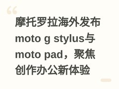 摩托罗拉海外发布moto g stylus与moto pad，聚焦创作办公新体验