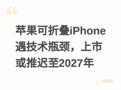 苹果可折叠iPhone遇技术瓶颈，上市或推迟至2027年