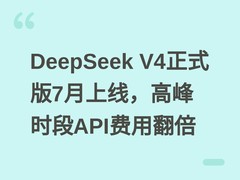 DeepSeek V4正式版7月上线，高峰时段API费用翻倍