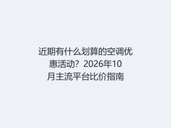 近期有什么划算的空调优惠活动？2026年10月主流平台比价指南