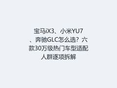 宝马iX3、小米YU7、奔驰GLC怎么选？六款30万级热门车型适配人群逐项拆解