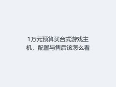 1万元预算买台式游戏主机，配置与售后该怎么看