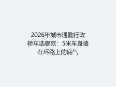 2026年城市通勤行政轿车选哪款：5米车身堵在环路上的底气