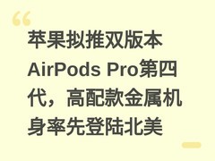 苹果拟推双版本AirPods Pro第四代，高配款金属机身率先登陆北美