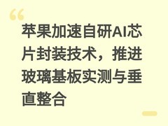 苹果加速自研AI芯片封装技术，推进玻璃基板实测与垂直整合