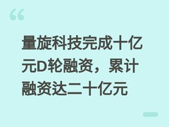 量旋科技完成十亿元D轮融资，累计融资达二十亿元