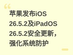 苹果发布iOS 26.5.2及iPadOS 26.5.2安全更新，强化系统防护