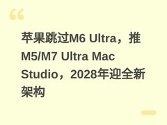 苹果跳过M6 Ultra，推M5/M7 Ultra Mac Studio，2028年迎全新架构