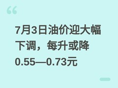 7月3日油价迎大幅下调，每升或降0.55—0.73元