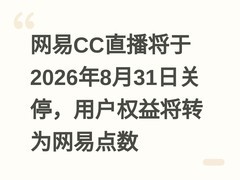 网易CC直播将于2026年8月31日关停，用户权益将转为网易点数
