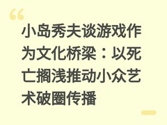 小岛秀夫谈游戏作为文化桥梁：以死亡搁浅推动小众艺术破圈传播