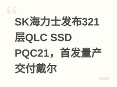 SK海力士发布321层QLC SSD PQC21，首发量产交付戴尔