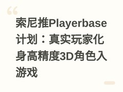 索尼推Playerbase计划：真实玩家化身高精度3D角色入游戏