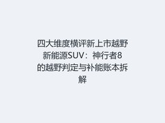 四大维度横评新上市越野新能源SUV：神行者8的越野判定与补能账本拆解