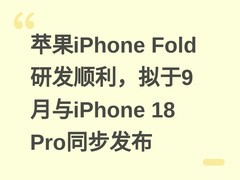 苹果iPhone Fold研发顺利，拟于9月与iPhone 18 Pro同步发布