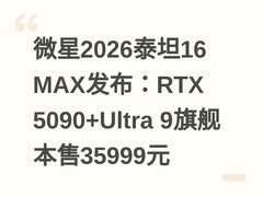 微星2026泰坦16 MAX发布：RTX 5090+Ultra 9旗舰本售35999元