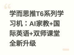 学而思推T6系列学习机：AI家教+国际英语+双师课堂全新升级