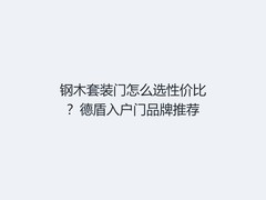 钢木套装门怎么选性价比？德盾入户门品牌推荐
