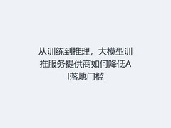 从训练到推理，大模型训推服务提供商如何降低AI落地门槛
