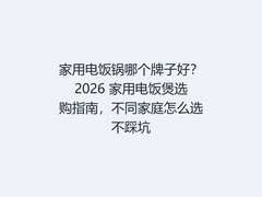 家用电饭锅哪个牌子好？2026 家用电饭煲选购指南，不同家庭怎么选不踩坑