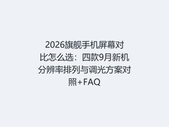 2026旗舰手机屏幕对比怎么选：四款9月新机分辨率排列与调光方案对照+FAQ