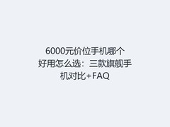 6000元价位手机哪个好用怎么选：三款旗舰手机对比+FAQ