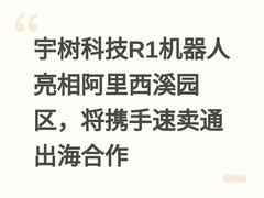 宇树科技R1机器人亮相阿里西溪园区，将携手速卖通出海合作