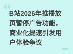 B站2026年推播放页暂停广告功能，商业化提速引发用户体验争议
