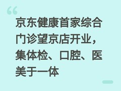 京东健康首家综合门诊望京店开业，集体检、口腔、医美于一体