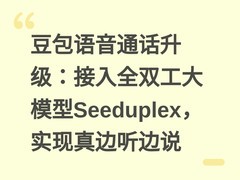 豆包语音通话升级：接入全双工大模型Seeduplex，实现真边听边说