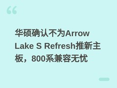 华硕确认不为Arrow Lake S Refresh推新主板，800系兼容无忧