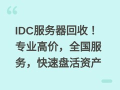 IDC服务器回收！专业高价，全国服务，快速盘活资产