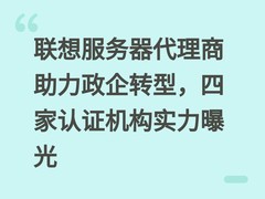 联想服务器代理商助力政企转型，四家认证机构实力曝光