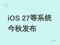 苹果官宣iOS 27等新系统今秋发布：界面、性能、网络与无障碍全面升级