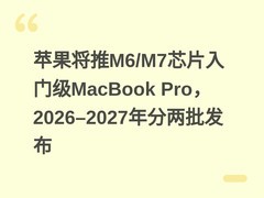 苹果将推M6/M7芯片入门级MacBook Pro，2026–2027年分两批发布