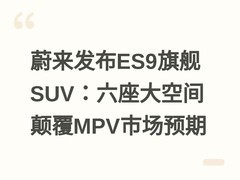 蔚来发布ES9旗舰SUV：六座大空间颠覆MPV市场预期