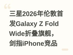 三星2026年伦敦首发Galaxy Z Fold Wide折叠旗舰，剑指iPhone竞品