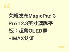 荣耀发布MagicPad 3 Pro 12.3英寸旗舰平板：超薄OLED屏+IMAX认证