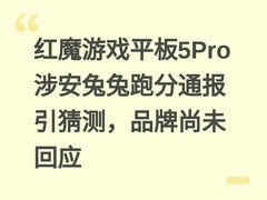 红魔游戏平板5Pro涉安兔兔跑分通报引猜测，品牌尚未回应