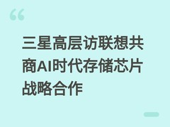 三星高层访联想共商AI时代存储芯片战略合作