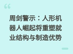 周剑警示：人形机器人崛起将重塑就业结构与制造优势