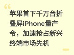 苹果首下千万台折叠屏iPhone量产令，加速抢占新兴终端市场先机
