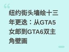 纽约街头墙绘十三年更迭：从GTA5女郎到GTA6双主角壁画