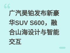 广汽昊铂发布新豪华SUV S600，融合山海设计与智能交互