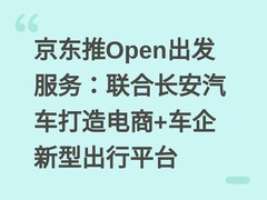 京东推Open出发服务：联合长安汽车打造电商+车企新型出行平台