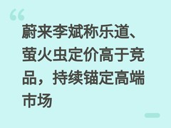 蔚来李斌称乐道、萤火虫定价高于竞品，持续锚定高端市场